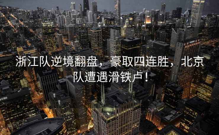 浙江隊逆境翻盤，豪取四連勝，北京隊遭遇滑鐵盧！