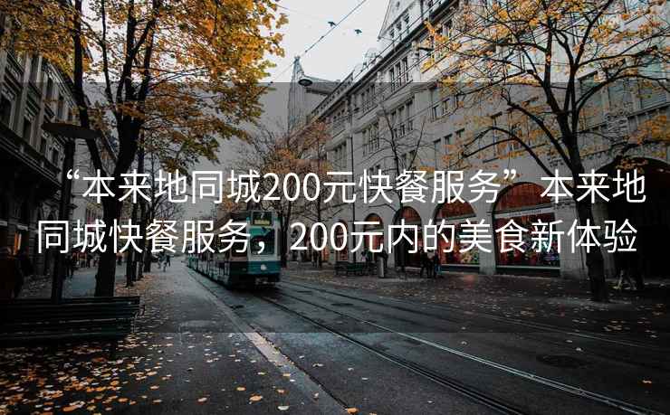 “本來地同城200元快餐服務”本來地同城快餐服務，200元內的美食新體驗