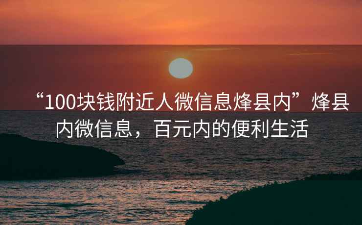 “100塊錢附近人微信息烽縣內”烽縣內微信息，百元內的便利生活