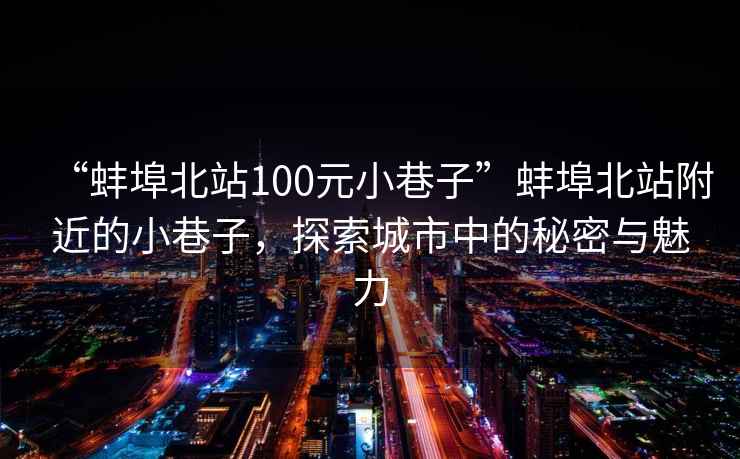 “蚌埠北站100元小巷子”蚌埠北站附近的小巷子，探索城市中的秘密與魅力