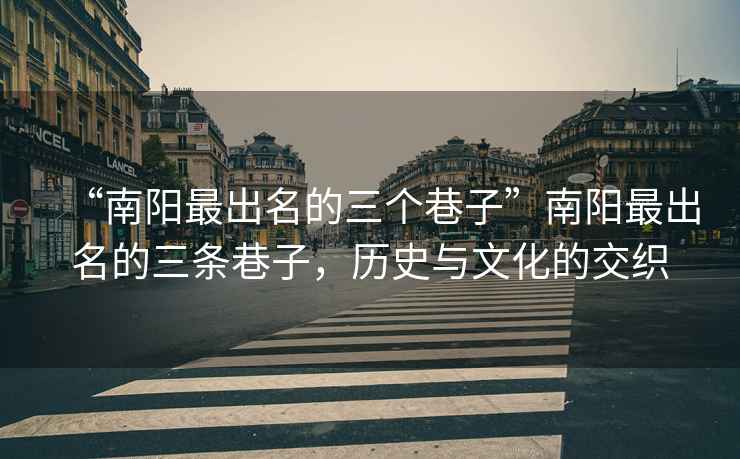“南陽最出名的三個巷子”南陽最出名的三條巷子，歷史與文化的交織