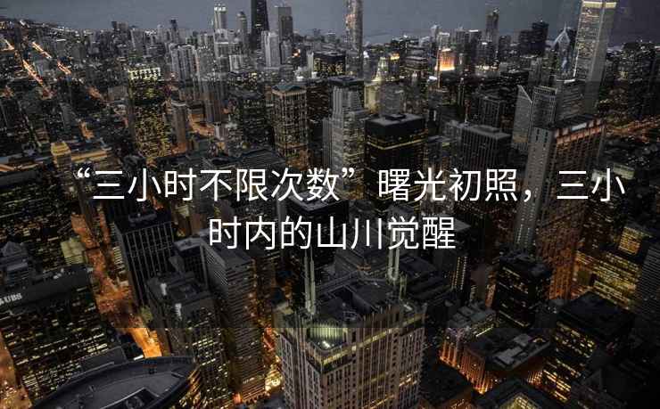 “三小時不限次數”曙光初照，三小時內的山川覺醒
