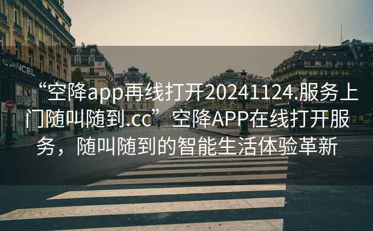 “空降app再線打開20241124.服務上門隨叫隨到.cc”空降APP在線打開服務，隨叫隨到的智能生活體驗革新