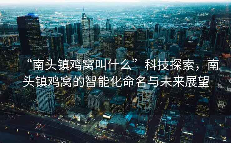 “南頭鎮雞窩叫什么”科技探索，南頭鎮雞窩的智能化命名與未來展望