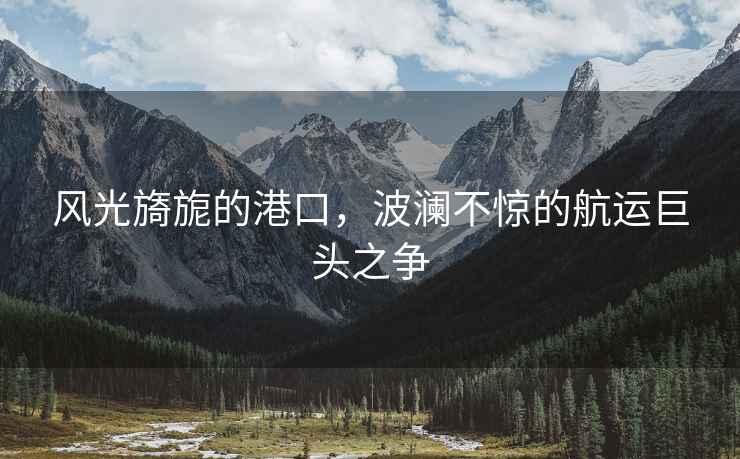 風光旖旎的港口，波瀾不驚的航運巨頭之爭