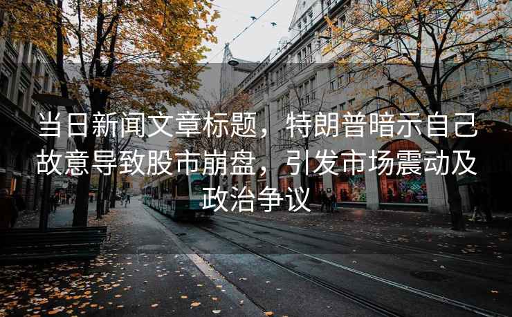 當日新聞文章標題，特朗普暗示自己故意導致股市崩盤，引發市場震動及政治爭議