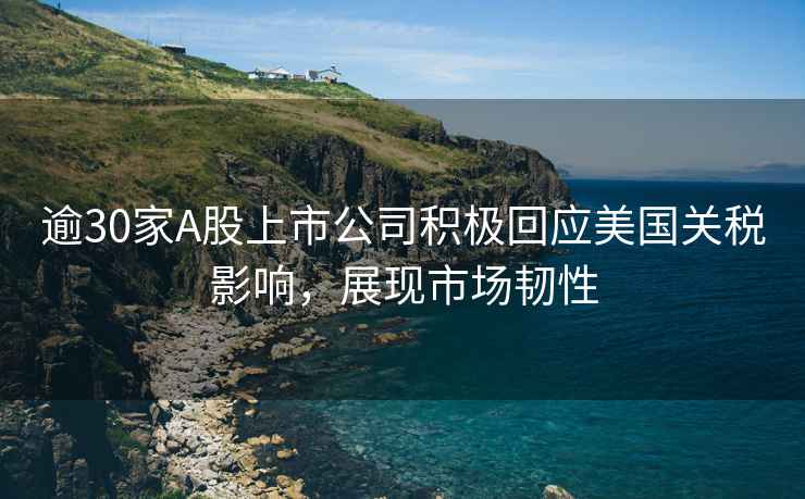 逾30家A股上市公司積極回應(yīng)美國關(guān)稅影響，展現(xiàn)市場韌性