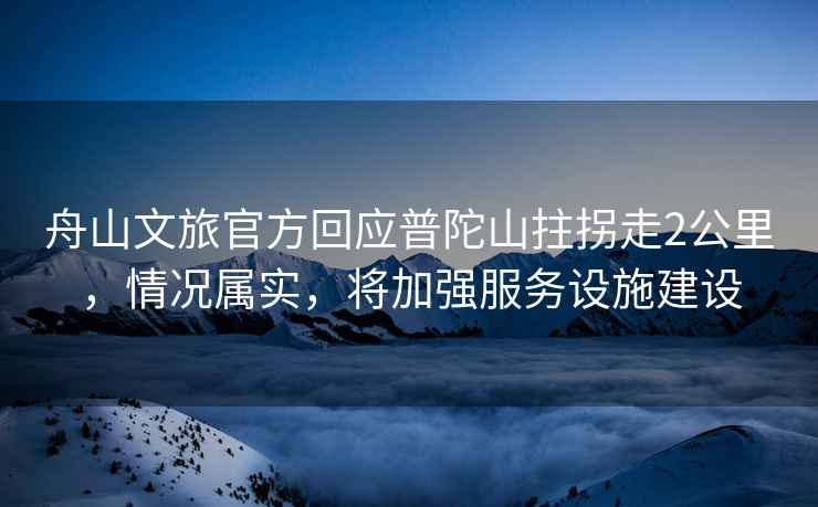 舟山文旅官方回應普陀山拄拐走2公里，情況屬實，將加強服務設施建設