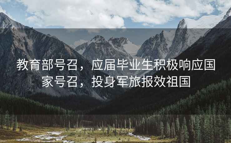 教育部號(hào)召，應(yīng)屆畢業(yè)生積極響應(yīng)國家號(hào)召，投身軍旅報(bào)效祖國