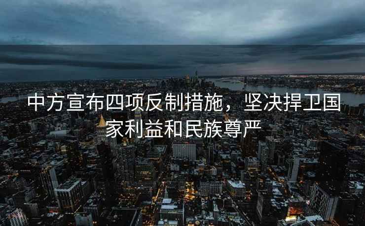 中方宣布四項反制措施，堅決捍衛國家利益和民族尊嚴