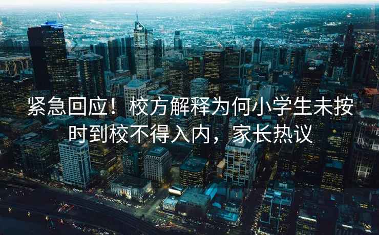 緊急回應！校方解釋為何小學生未按時到校不得入內(nèi)，家長熱議
