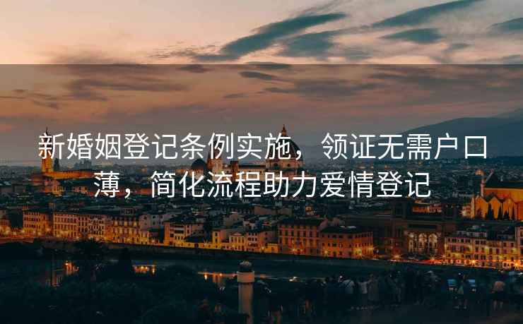 新婚姻登記條例實施，領證無需戶口薄，簡化流程助力愛情登記