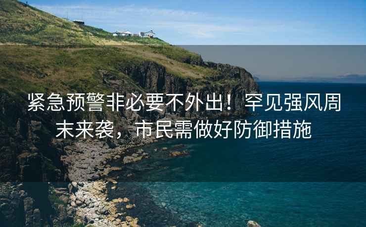緊急預警非必要不外出！罕見強風周末來襲，市民需做好防御措施