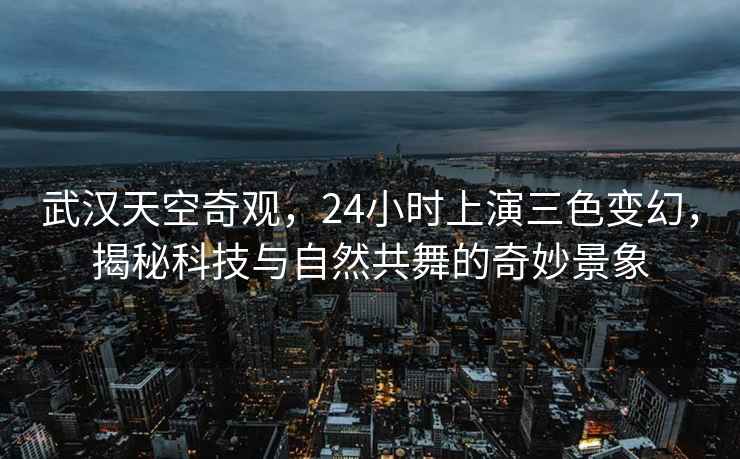 武漢天空奇觀，24小時上演三色變幻，揭秘科技與自然共舞的奇妙景象