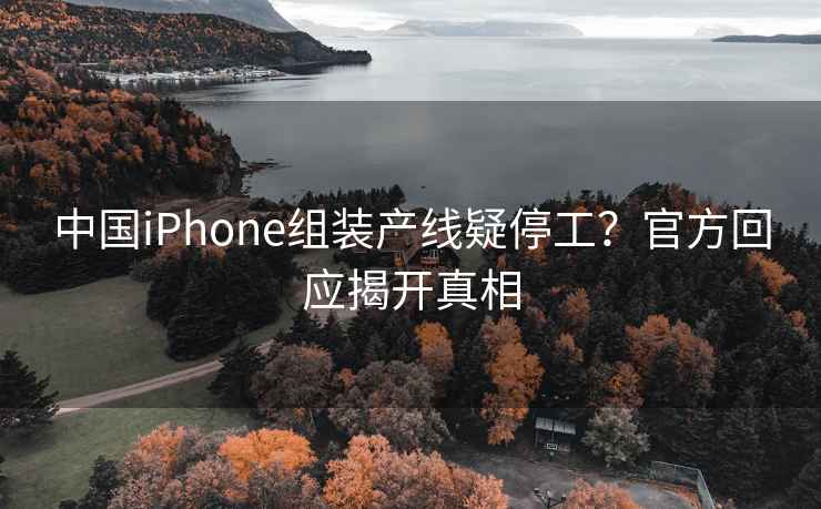 中國iPhone組裝產線疑停工？官方回應揭開真相