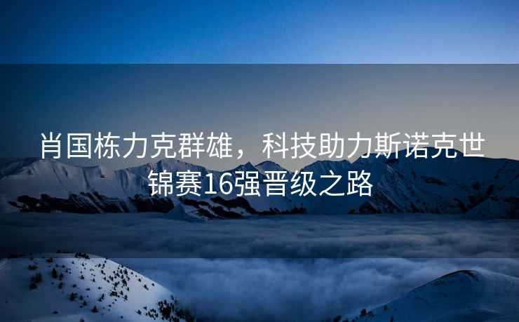 肖國棟力克群雄，科技助力斯諾克世錦賽16強晉級之路