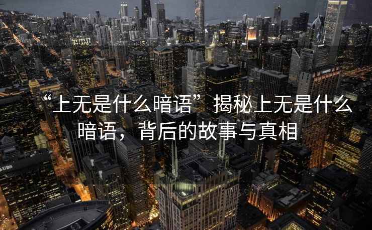 “上無是什么暗語”揭秘上無是什么暗語，背后的故事與真相