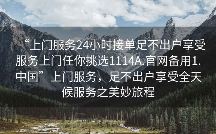 “上門服務24小時接單足不出戶享受服務上門任你挑選1114A.官網備用1.中國”上門服務，足不出戶享受全天候服務之美妙旅程