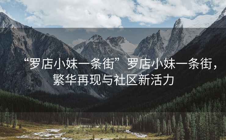 “羅店小妹一條街”羅店小妹一條街，繁華再現(xiàn)與社區(qū)新活力