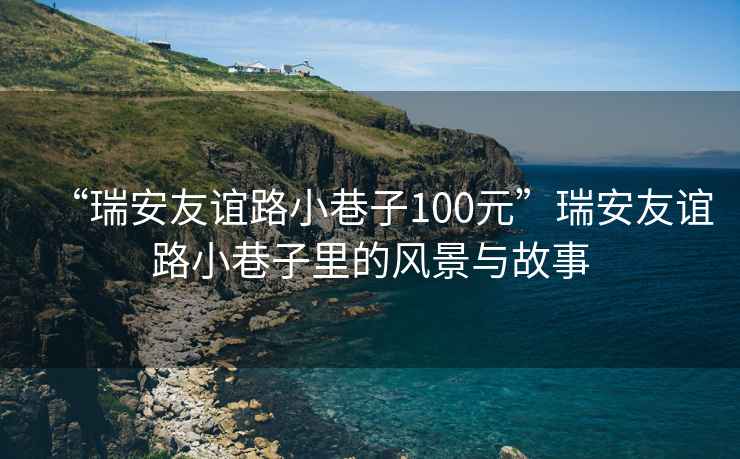 “瑞安友誼路小巷子100元”瑞安友誼路小巷子里的風景與故事