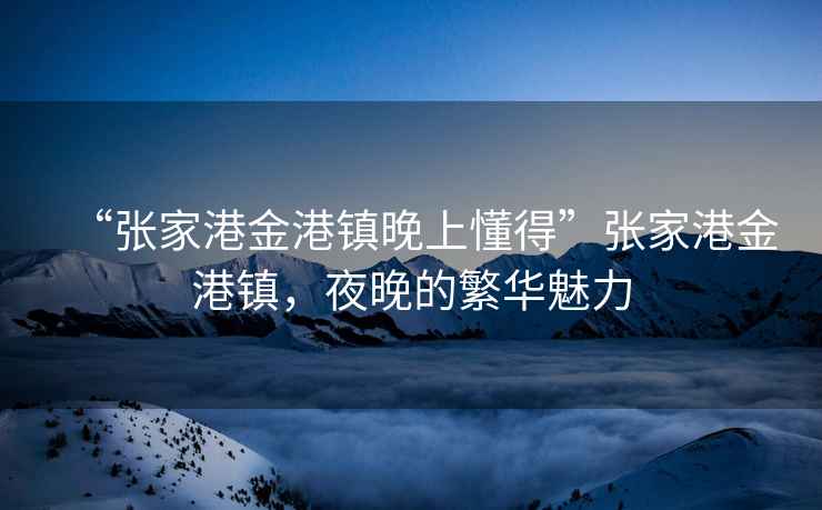 “張家港金港鎮晚上懂得”張家港金港鎮，夜晚的繁華魅力