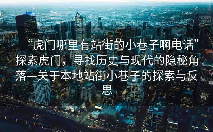 “虎門哪里有站街的小巷子啊電話”探索虎門，尋找歷史與現(xiàn)代的隱秘角落—關(guān)于本地站街小巷子的探索與反思