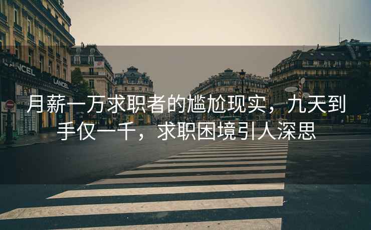 月薪一萬求職者的尷尬現實，九天到手僅一千，求職困境引人深思