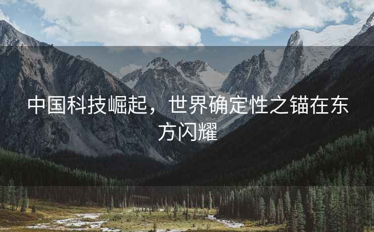 中國科技崛起，世界確定性之錨在東方閃耀