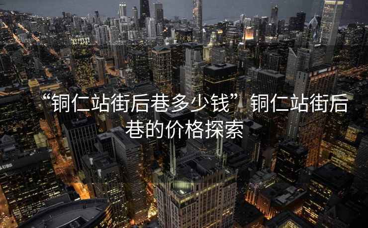 “銅仁站街后巷多少錢(qián)”銅仁站街后巷的價(jià)格探索