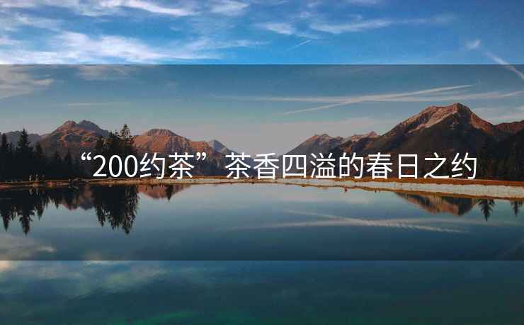 “200約茶”茶香四溢的春日之約