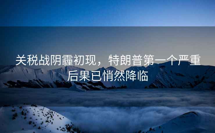 關稅戰陰霾初現，特朗普第一個嚴重后果已悄然降臨