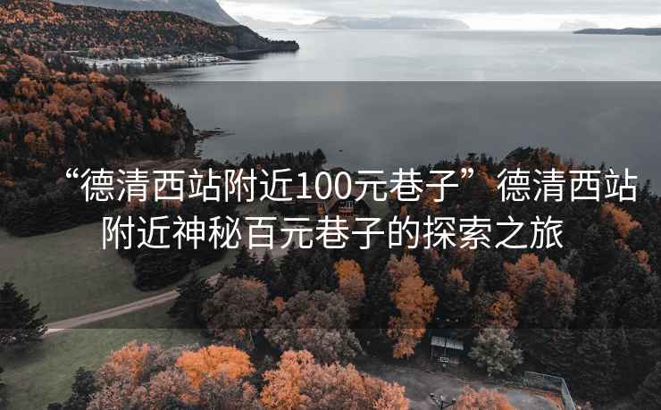“德清西站附近100元巷子”德清西站附近神秘百元巷子的探索之旅