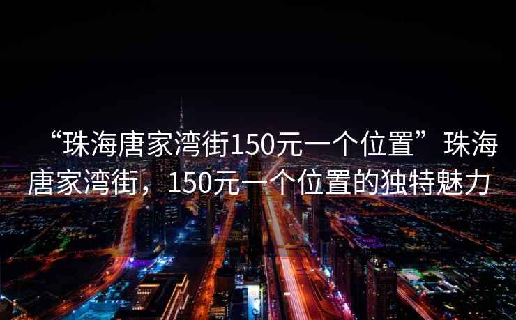 “珠海唐家灣街150元一個位置”珠海唐家灣街，150元一個位置的獨特魅力