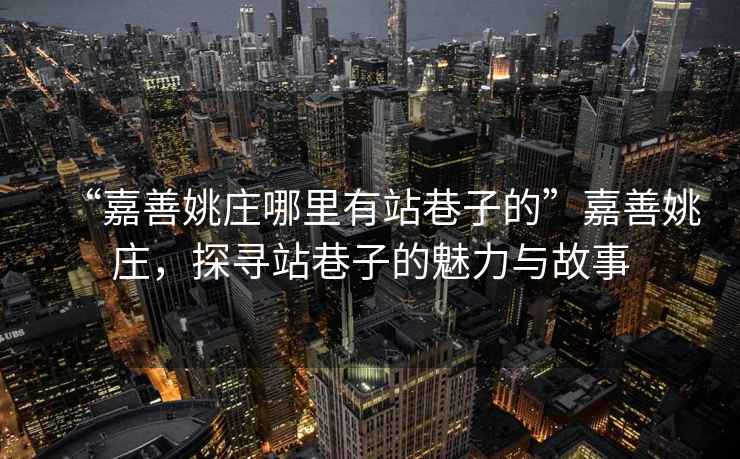 “嘉善姚莊哪里有站巷子的”嘉善姚莊，探尋站巷子的魅力與故事