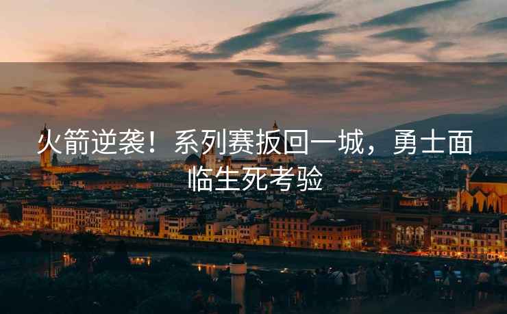 火箭逆襲！系列賽扳回一城，勇士面臨生死考驗
