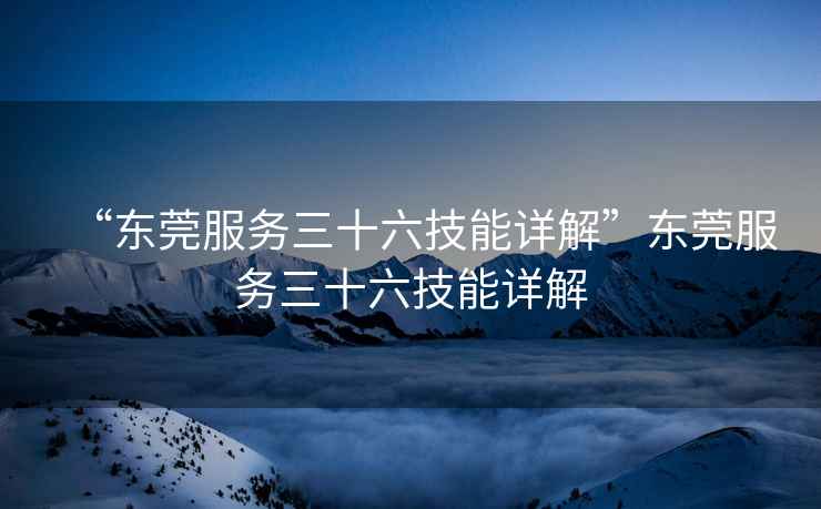 “東莞服務三十六技能詳解”東莞服務三十六技能詳解
