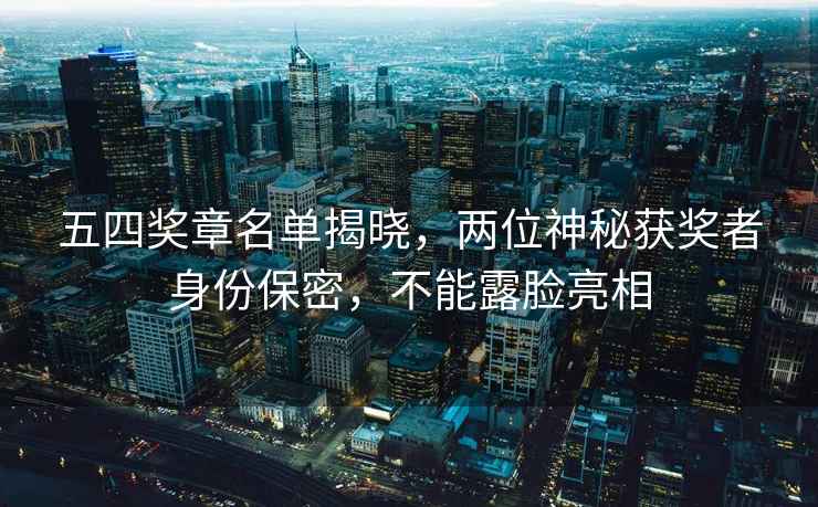 五四獎章名單揭曉，兩位神秘獲獎者身份保密，不能露臉亮相