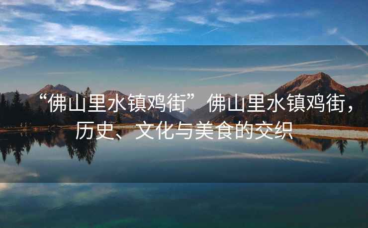 “佛山里水鎮雞街”佛山里水鎮雞街，歷史、文化與美食的交織