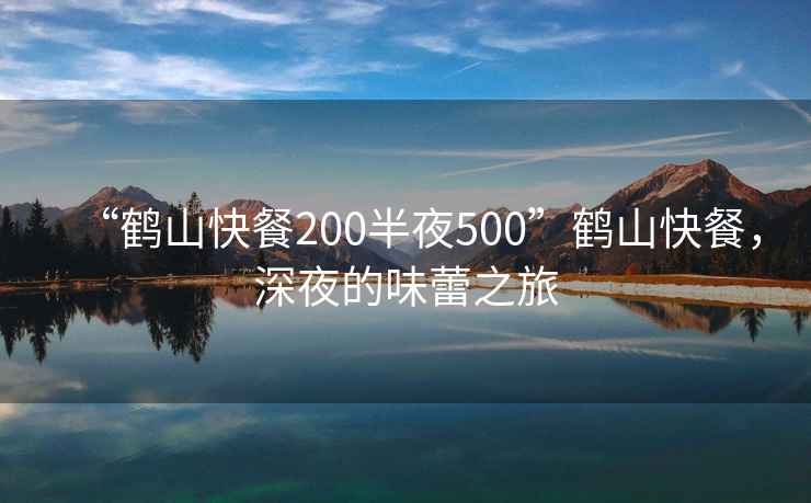 “鶴山快餐200半夜500”鶴山快餐，深夜的味蕾之旅