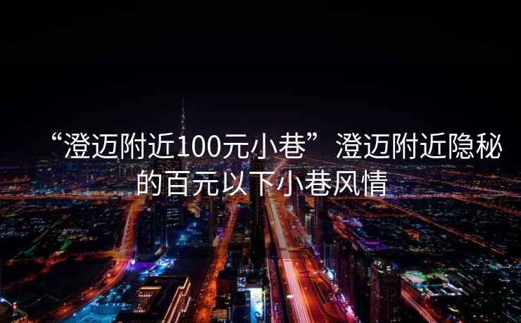 “澄邁附近100元小巷”澄邁附近隱秘的百元以下小巷風情