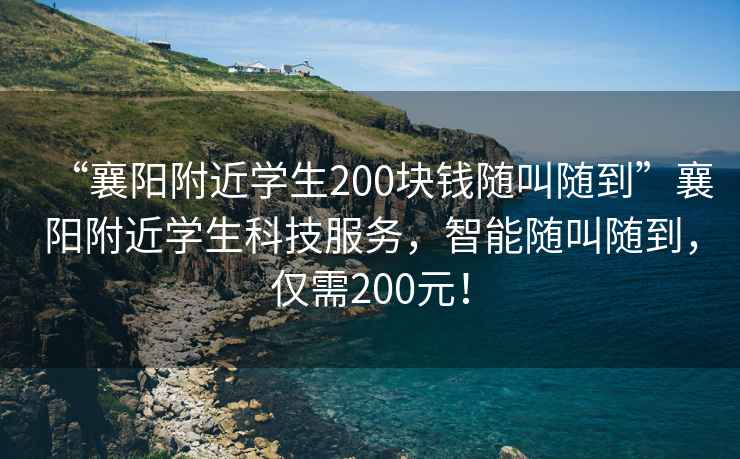 “襄陽附近學生200塊錢隨叫隨到”襄陽附近學生科技服務，智能隨叫隨到，僅需200元！