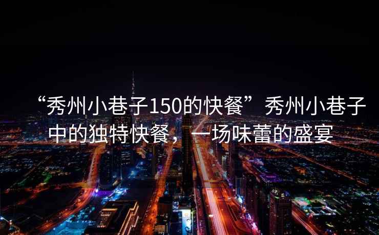 “秀州小巷子150的快餐”秀州小巷子中的獨特快餐，一場味蕾的盛宴