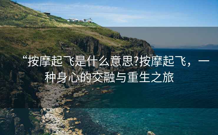 “按摩起飛是什么意思?按摩起飛，一種身心的交融與重生之旅