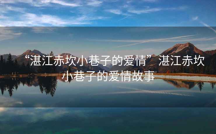 “湛江赤坎小巷子的愛情”湛江赤坎小巷子的愛情故事