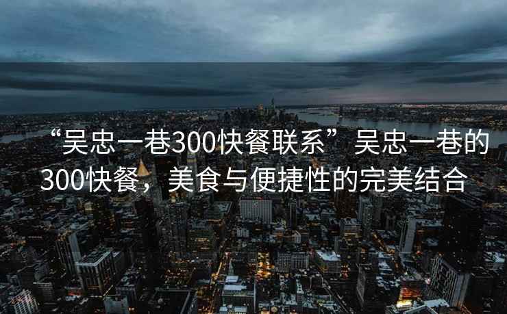 “吳忠一巷300快餐聯系”吳忠一巷的300快餐，美食與便捷性的完美結合