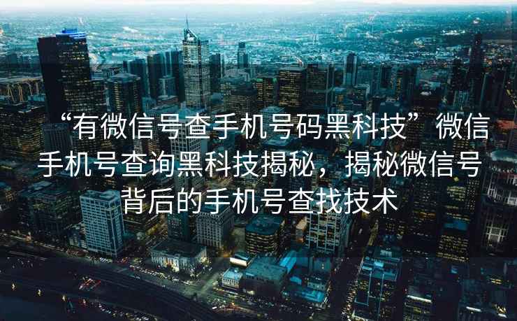 “有微信號查手機(jī)號碼黑科技”微信手機(jī)號查詢黑科技揭秘，揭秘微信號背后的手機(jī)號查找技術(shù)