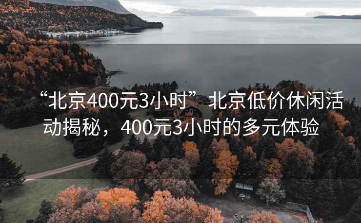 “北京400元3小時”北京低價休閑活動揭秘，400元3小時的多元體驗