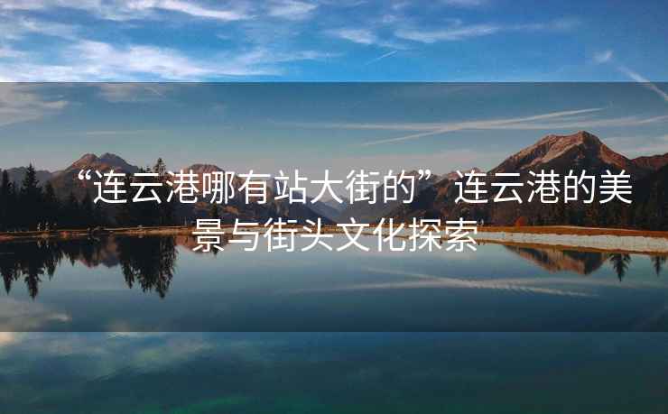 “連云港哪有站大街的”連云港的美景與街頭文化探索