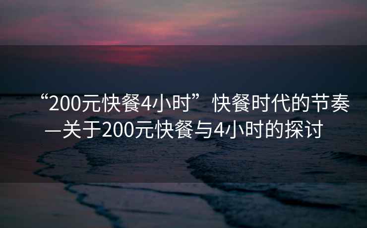 “200元快餐4小時”快餐時代的節奏—關于200元快餐與4小時的探討