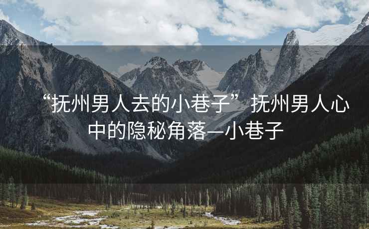 “撫州男人去的小巷子”撫州男人心中的隱秘角落—小巷子